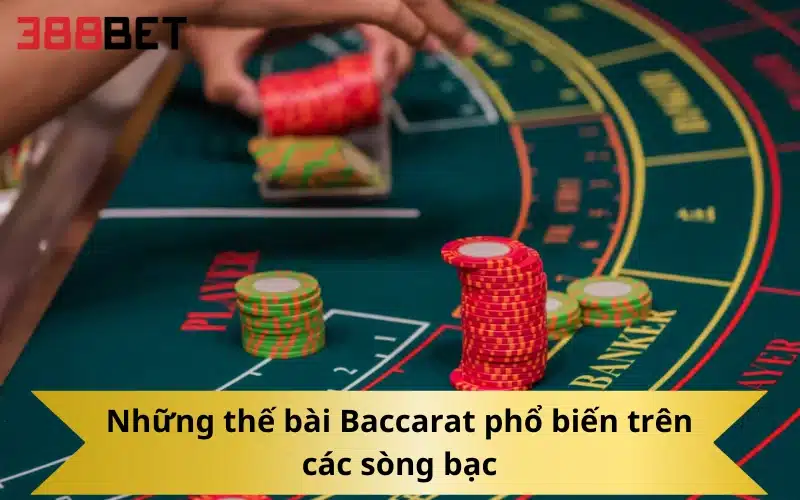 Những thế bài Baccarat phổ biến trên các sòng bạc
